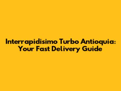 Interrapidisimo Turbo Antioquia: Your Fast Delivery Guide