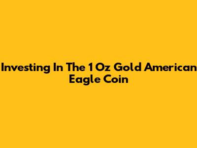 Investing In The 1 Oz Gold American Eagle Coin