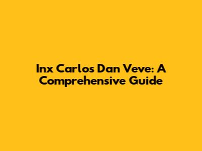 Inx Carlos Dan Veve: A Comprehensive Guide