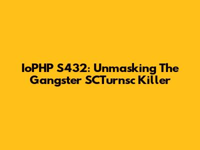 IoPHP S432: Unmasking The Gangster SCTurnsc Killer