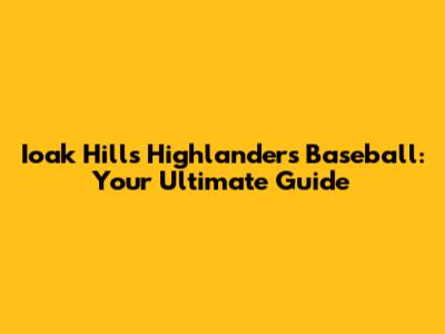 Ioak Hills Highlanders Baseball: Your Ultimate Guide