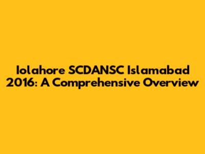 Iolahore SCDANSC Islamabad 2016: A Comprehensive Overview