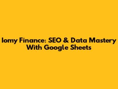 Iomy Finance: SEO & Data Mastery With Google Sheets