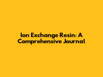 Ion Exchange Resin: A Comprehensive Journal