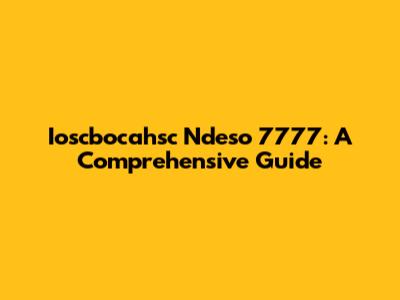 Ioscbocahsc Ndeso 7777: A Comprehensive Guide