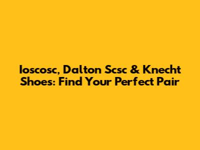 Ioscosc, Dalton Scsc & Knecht Shoes: Find Your Perfect Pair