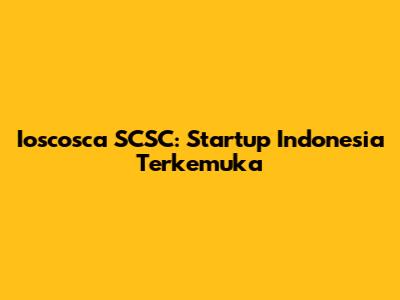 Ioscosca SCSC: Startup Indonesia Terkemuka