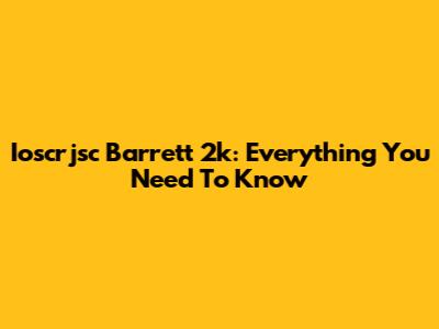 Ioscrjsc Barrett 2k: Everything You Need To Know