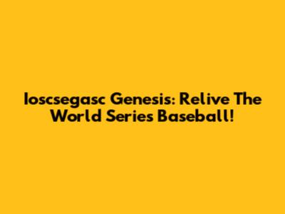 Ioscsegasc Genesis: Relive The World Series Baseball!