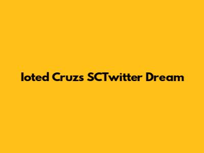 Ioted Cruz's SCTwitter Dream