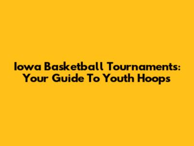 Iowa Basketball Tournaments: Your Guide To Youth Hoops