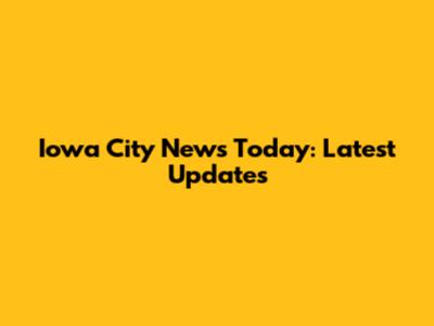 Iowa City News Today: Latest Updates