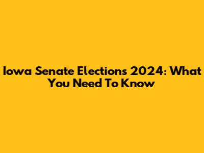 Iowa Senate Elections 2024: What You Need To Know