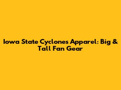Iowa State Cyclones Apparel: Big & Tall Fan Gear