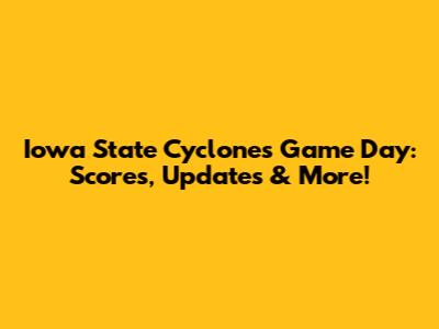 Iowa State Cyclones Game Day: Scores, Updates & More!