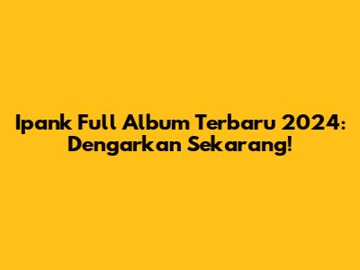 Ipank Full Album Terbaru 2024: Dengarkan Sekarang!