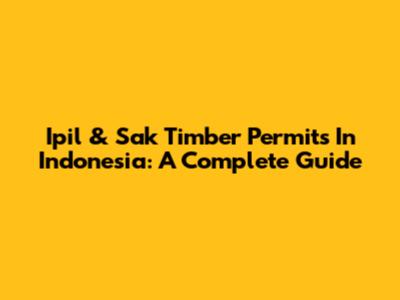 Ipil & Sak Timber Permits In Indonesia: A Complete Guide