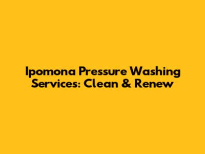 Ipomona Pressure Washing Services: Clean & Renew