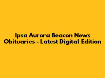 Ipsa Aurora Beacon News Obituaries - Latest Digital Edition