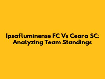 Ipsafluminense FC Vs Ceara SC: Analyzing Team Standings
