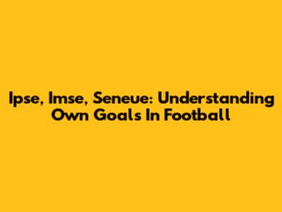 Ipse, Imse, Seneue: Understanding Own Goals In Football