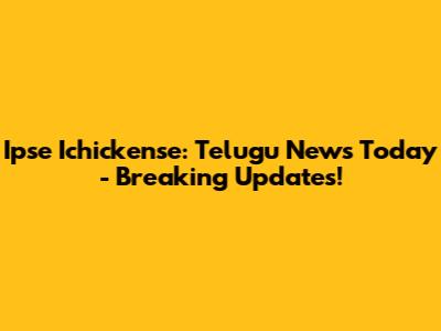 Ipse Ichickense: Telugu News Today - Breaking Updates!