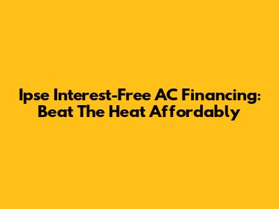 Ipse Interest-Free AC Financing: Beat The Heat Affordably
