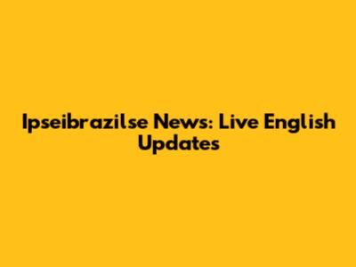 Ipseibrazilse News: Live English Updates