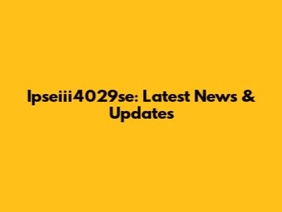 Ipseiii4029se: Latest News & Updates