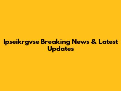 Ipseikrgvse Breaking News & Latest Updates