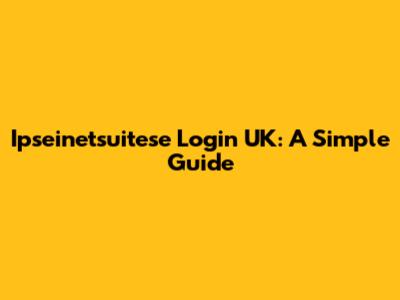 Ipseinetsuitese Login UK: A Simple Guide