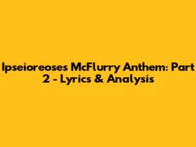Ipseioreose's McFlurry Anthem: Part 2 - Lyrics & Analysis