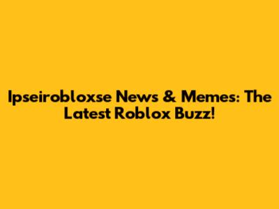 Ipseirobloxse News & Memes: The Latest Roblox Buzz!