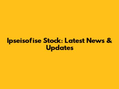 Ipseisofise Stock: Latest News & Updates