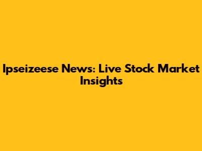 Ipseizeese News: Live Stock Market Insights