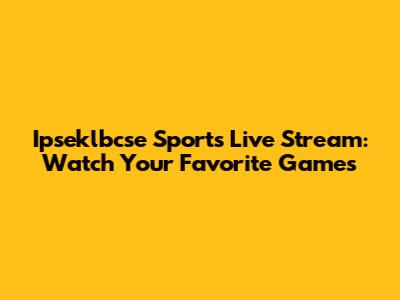 Ipseklbcse Sports Live Stream: Watch Your Favorite Games