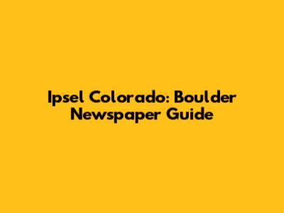 Ipsel Colorado: Boulder Newspaper Guide