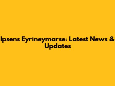 Ipsen's Eyrineymarse: Latest News & Updates