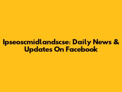 Ipseoscmidlandscse: Daily News & Updates On Facebook