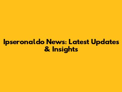 Ipseronaldo News: Latest Updates & Insights