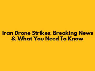 Iran Drone Strikes: Breaking News & What You Need To Know