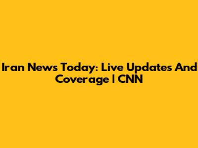 Iran News Today: Live Updates And Coverage | CNN