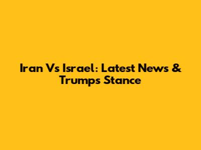 Iran Vs Israel: Latest News & Trump's Stance