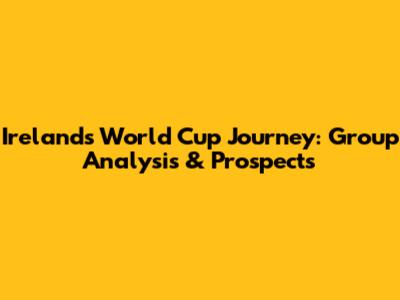 Ireland's World Cup Journey: Group Analysis & Prospects