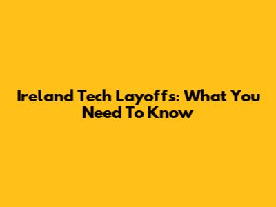 Ireland Tech Layoffs: What You Need To Know