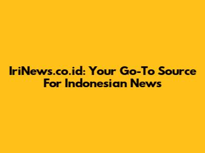 IriNews.co.id: Your Go-To Source For Indonesian News