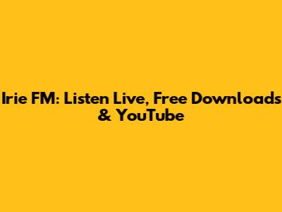 Irie FM: Listen Live, Free Downloads & YouTube