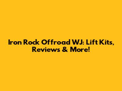 Iron Rock Offroad WJ: Lift Kits, Reviews & More!