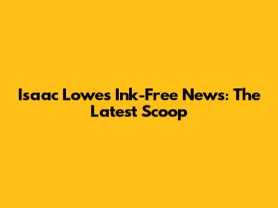 Isaac Lowe's Ink-Free News: The Latest Scoop