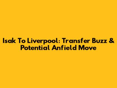 Isak To Liverpool: Transfer Buzz & Potential Anfield Move